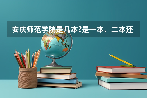 安庆师范学院是几本?是一本、二本还是三本?（安庆师范大学降为二本）