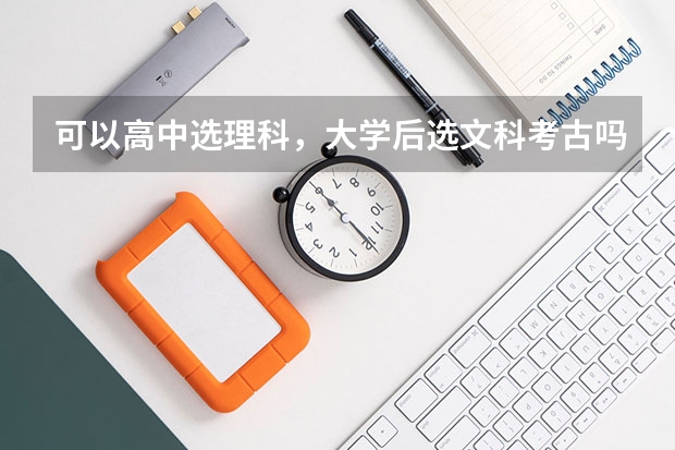可以高中选理科，大学后选文科考古吗