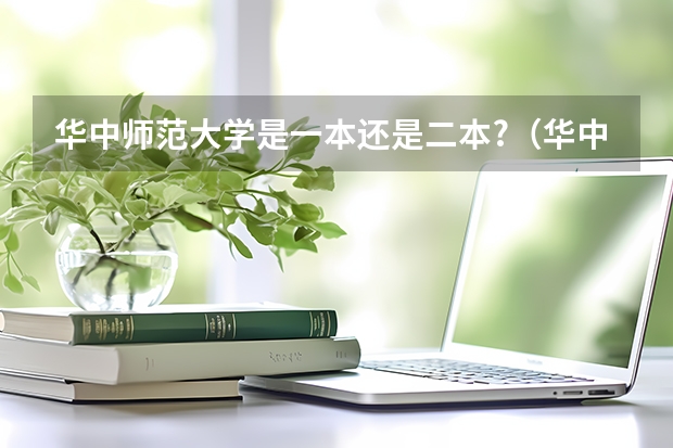 华中师范大学是一本还是二本?（华中师范大学是一本还是二本?）