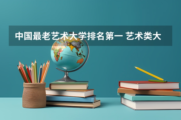 中国最老艺术大学排名第一 艺术类大学中国排名