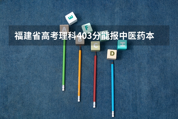 福建省高考理科403分能报中医药本二大学吗?