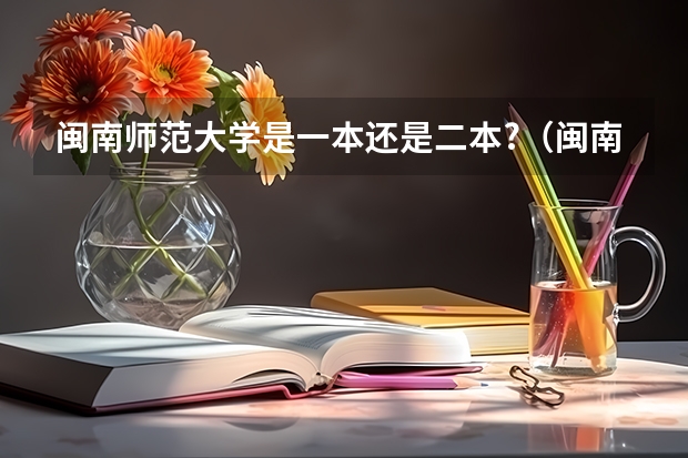 闽南师范大学是一本还是二本?（闽南师范大学（漳州师范）是一本还是二本）