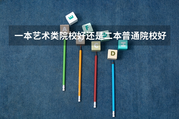一本艺术类院校好还是二本普通院校好啊（艺术类三十一所院校）