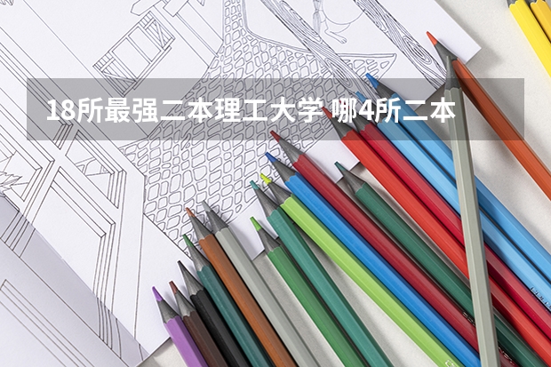 18所最强二本理工大学 哪4所二本大学，名气不大，但毕业生就业率很高？