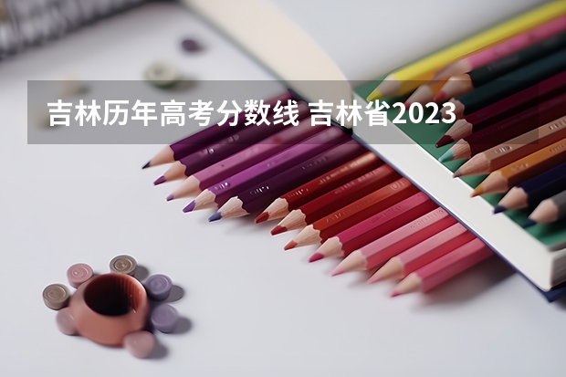 吉林历年高考分数线 吉林省2023年高考分数线