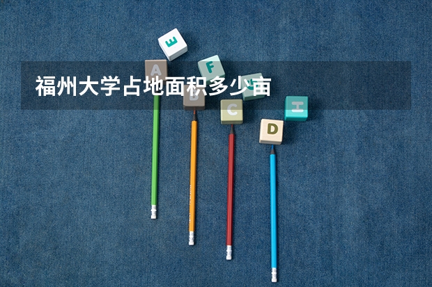 福州大学占地面积多少亩