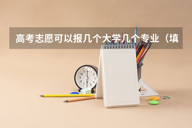 高考志愿可以报几个大学几个专业（填志愿一个学校可以填几个专业）