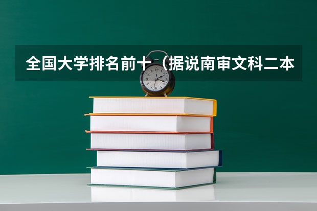 全国大学排名前十（据说南审文科二本就业一片渺茫？现在纠结安徽师范大学和南审。我是江）