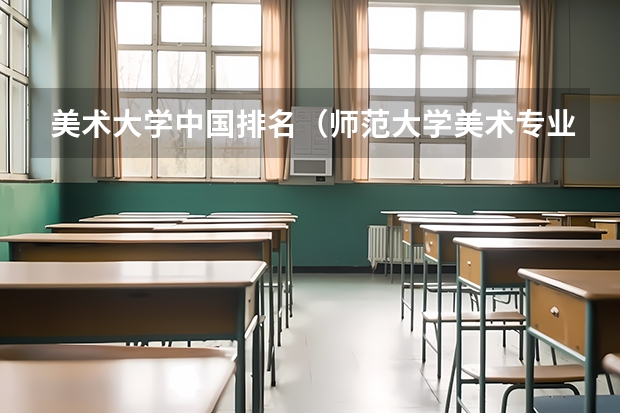 美术大学中国排名（师范大学美术专业排名）