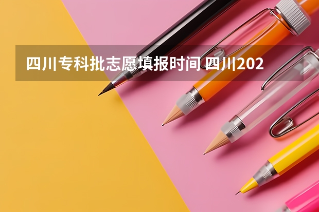 四川专科批志愿填报时间 四川2023年志愿填报时间
