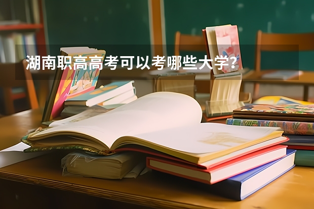 湖南职高高考可以考哪些大学？