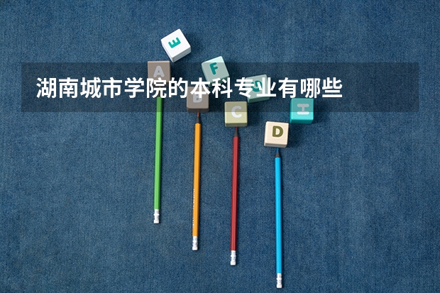 湖南城市学院的本科专业有哪些