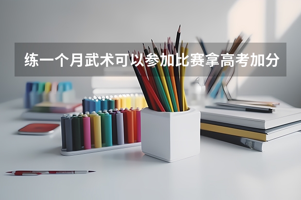 练一个月武术可以参加比赛拿高考加分吗