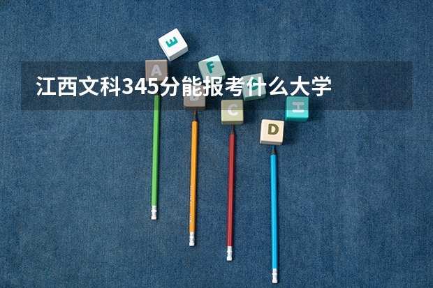 江西文科345分能报考什么大学