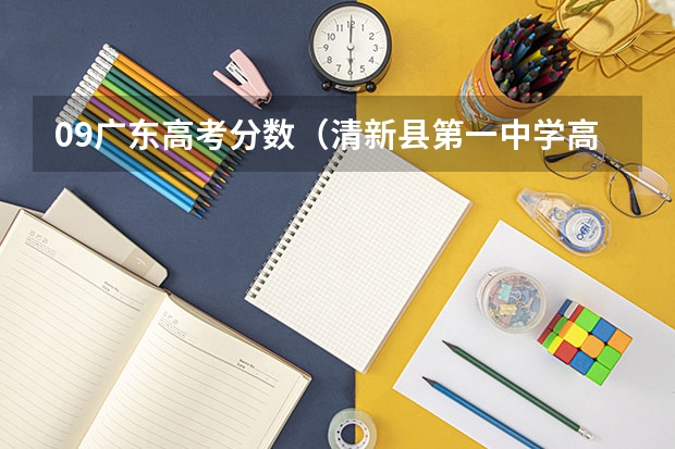 09广东高考分数（清新县第一中学高考分数线,清远市一中，桥中，）