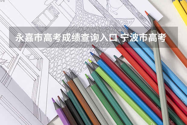 永嘉市高考成绩查询入口 宁波市高考分数线公布