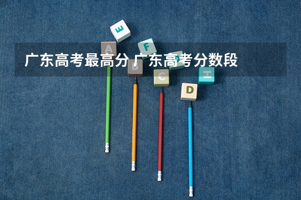 广东高考最高分 广东高考分数段