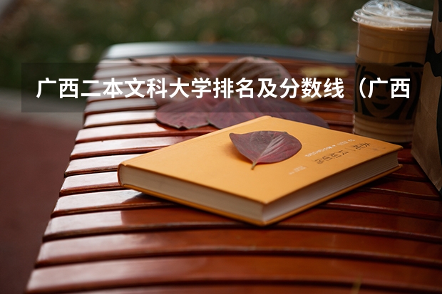 广西二本文科大学排名及分数线（广西科技大学是一本院校还是二本院校？）