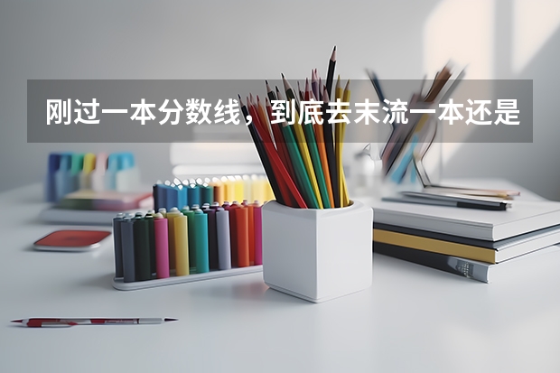 刚过一本分数线，到底去末流一本还是去好二本？（急急急，我是一个二本末流的女生，学的是园林，这个专业是调剂的，自己很不喜欢，想调专业，在这个学校很）