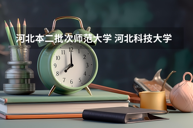 河北本二批次师范大学 河北科技大学最低录取分数线