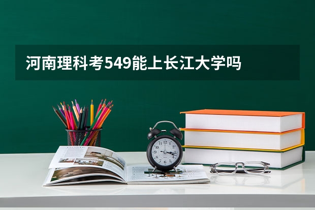 河南理科考549能上长江大学吗