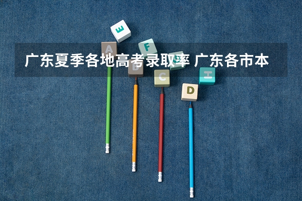广东夏季各地高考录取率 广东各市本科率
