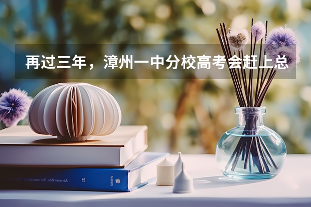 再过三年，漳州一中分校高考会赶上总校吗？（不敢说超过）