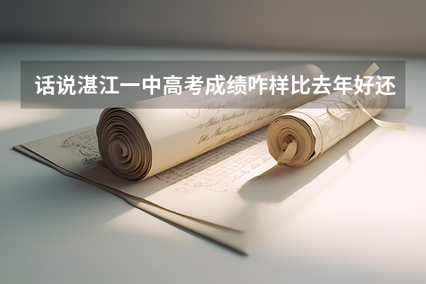 话说湛江一中高考成绩咋样比去年好还是差（湛江市爱周高级中学高考成绩）