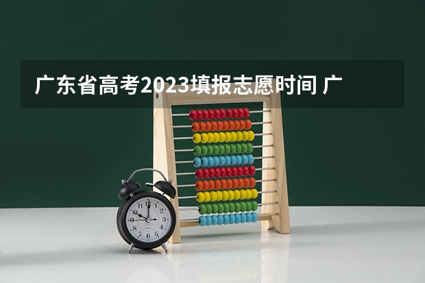 广东省高考2023填报志愿时间 广东高考2023志愿填报时间