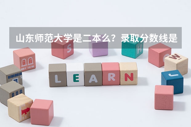 山东师范大学是二本么？录取分数线是多少？
