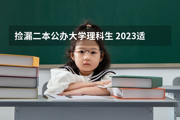 捡漏二本公办大学理科生 2023适合捡漏的二本公办大学