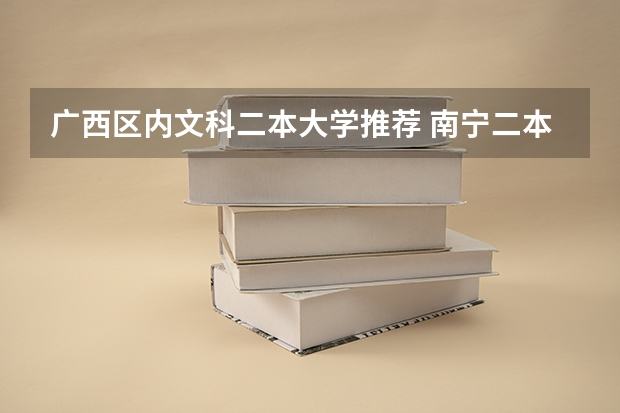 广西区内文科二本大学推荐 南宁二本文科大学