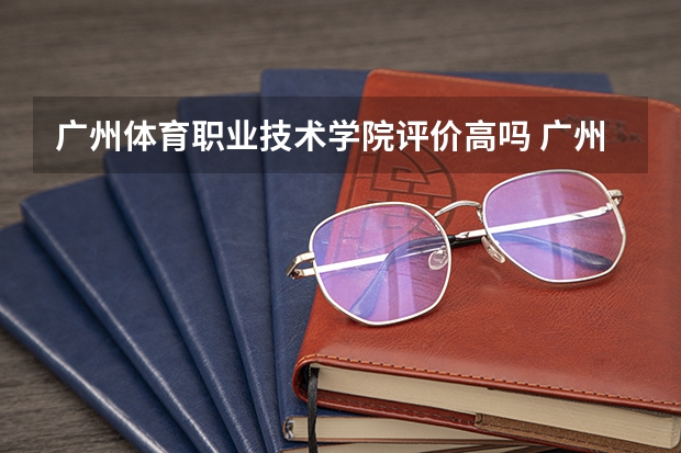 广州体育职业技术学院评价高吗 广州体育职业技术学院全国排名第几
