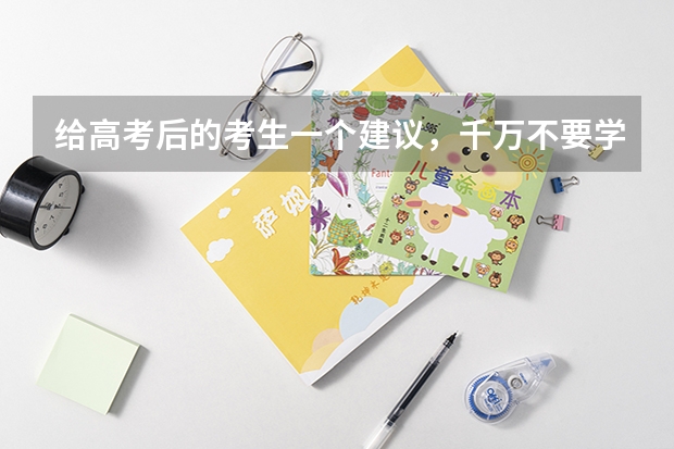 给高考后的考生一个建议，千万不要学什么专业？