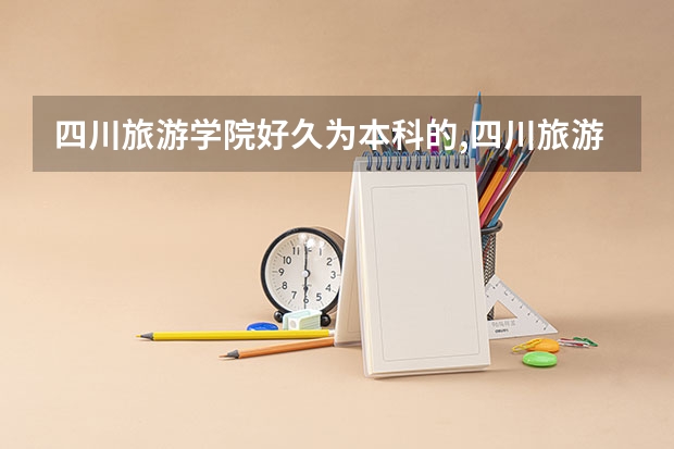 四川旅游学院好久为本科的,四川旅游学院出来以后做什么的