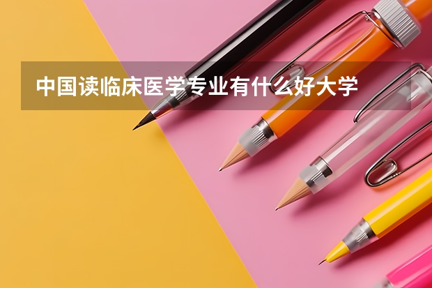 中国读临床医学专业有什么好大学