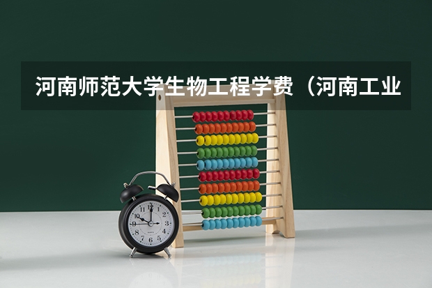河南师范大学生物工程学费（河南工业大学生物工程学院[专业及学科设置]）