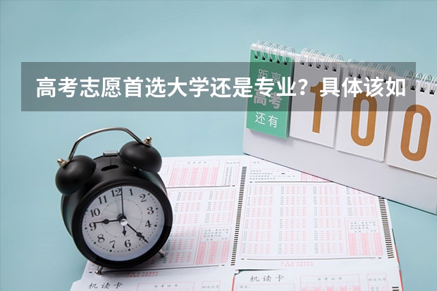 高考志愿首选大学还是专业？具体该如何报考志愿？