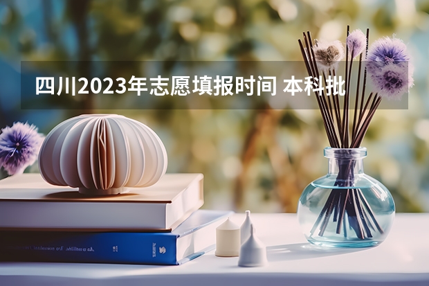 四川2023年志愿填报时间 本科批次填报志愿时间