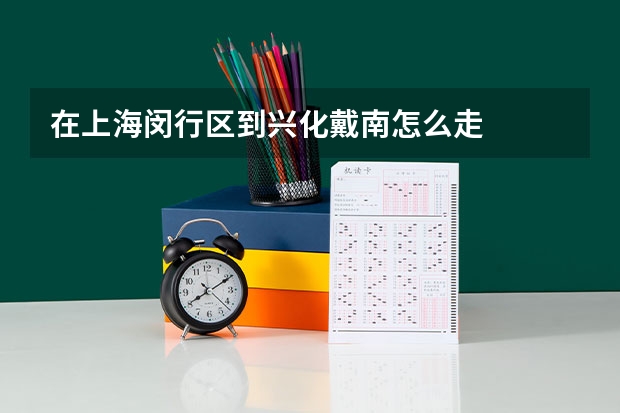 在上海闵行区到兴化戴南怎么走