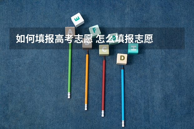 如何填报高考志愿 怎么填报志愿