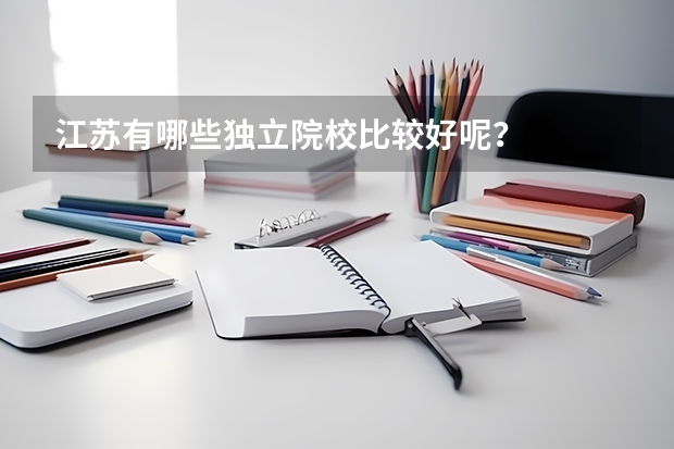 江苏有哪些独立院校比较好呢？