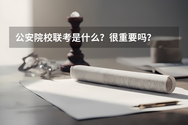 公安院校联考是什么？很重要吗？