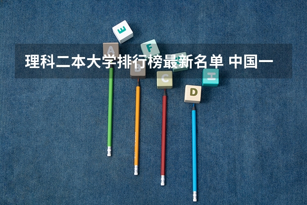 理科二本大学排行榜最新名单 中国一本二本大学排名~~~艺术类理科类文科类~~