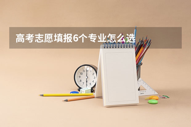 高考志愿填报6个专业怎么选