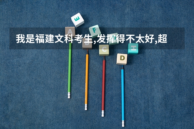 我是福建文科考生,发挥得不太好,超本二线30分,可以报省内什么学校?