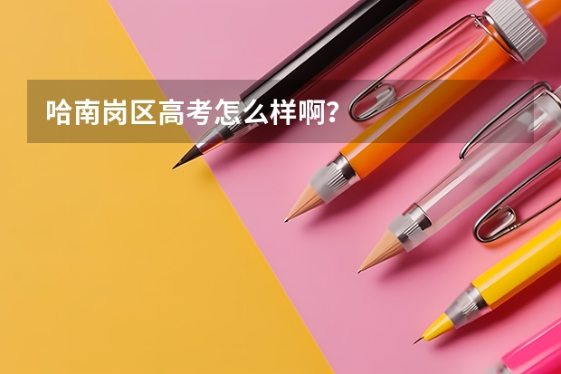 哈南岗区高考怎么样啊？