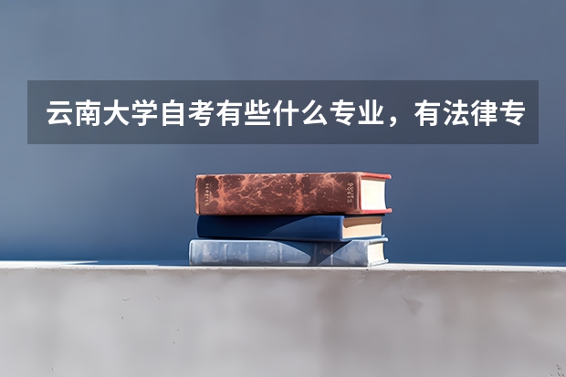 云南大学自考有些什么专业，有法律专业吗？拜托各位大神