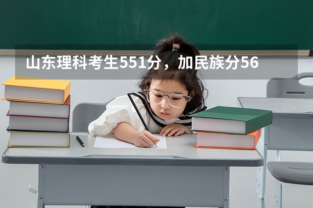 山东理科考生551分，加民族分561分刚过二本线，可以报哪些二本大学？急——
