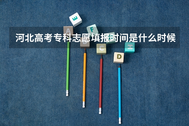 河北高考专科志愿填报时间是什么时候?